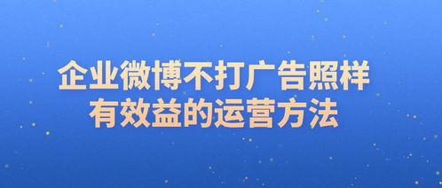 企业不发广告，如何通过微博策划实现效益转化与形象提升